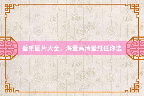 壁纸图片大全，海量高清壁纸任你选