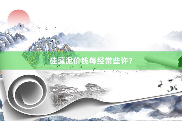 硅藻泥价钱每经常些许？