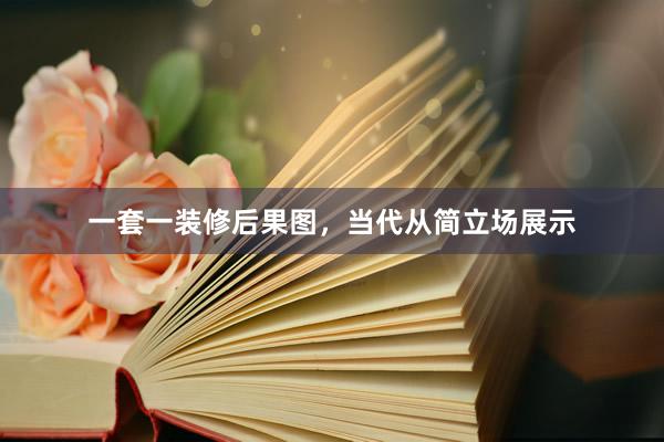 一套一装修后果图，当代从简立场展示