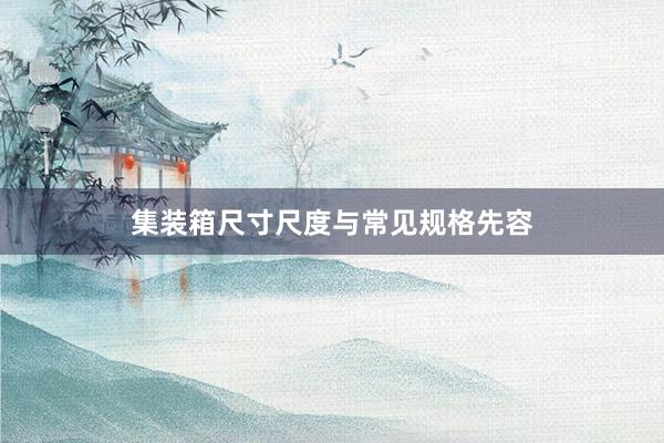 集装箱尺寸尺度与常见规格先容