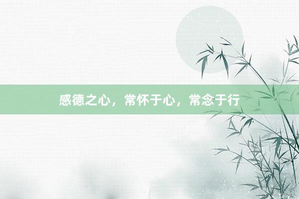感德之心，常怀于心，常念于行