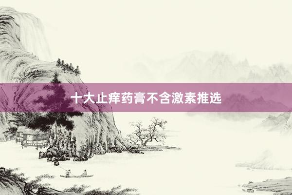 十大止痒药膏不含激素推选
