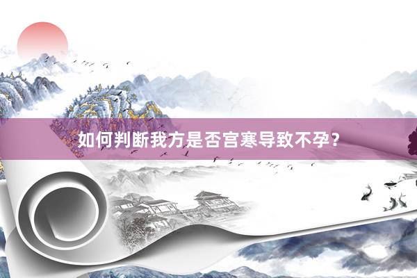 如何判断我方是否宫寒导致不孕？