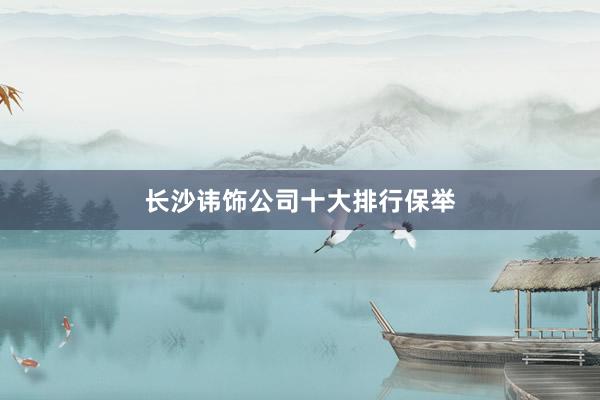 长沙讳饰公司十大排行保举