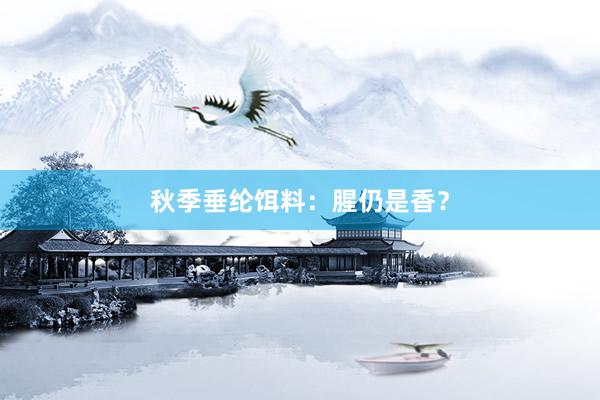 秋季垂纶饵料：腥仍是香？
