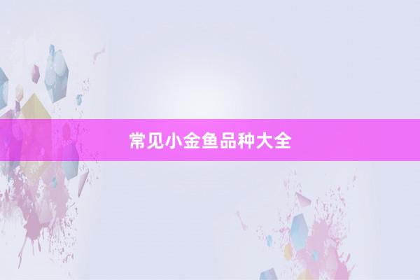 常见小金鱼品种大全