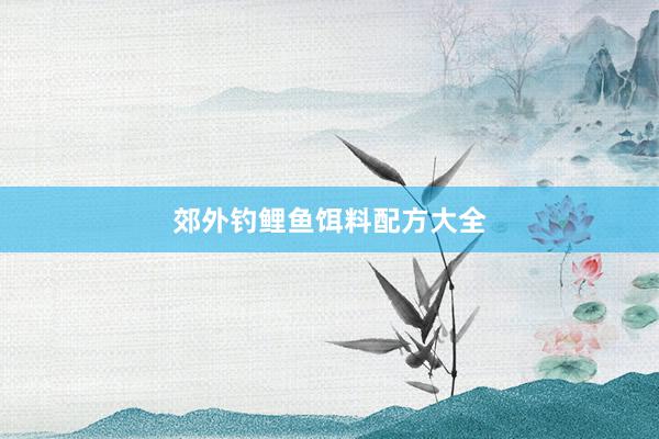郊外钓鲤鱼饵料配方大全
