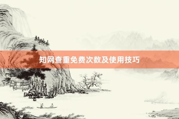 知网查重免费次数及使用技巧