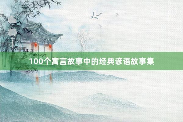 100个寓言故事中的经典谚语故事集