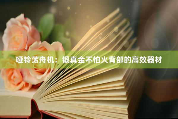 哑铃荡舟机:锻真金不怕火背部的高效器材