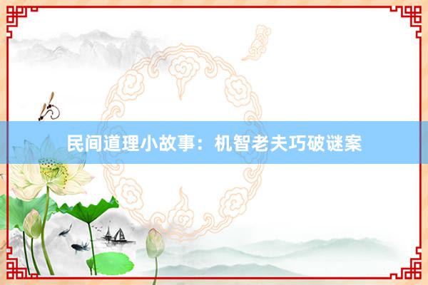 民间道理小故事:机智老夫巧破谜案